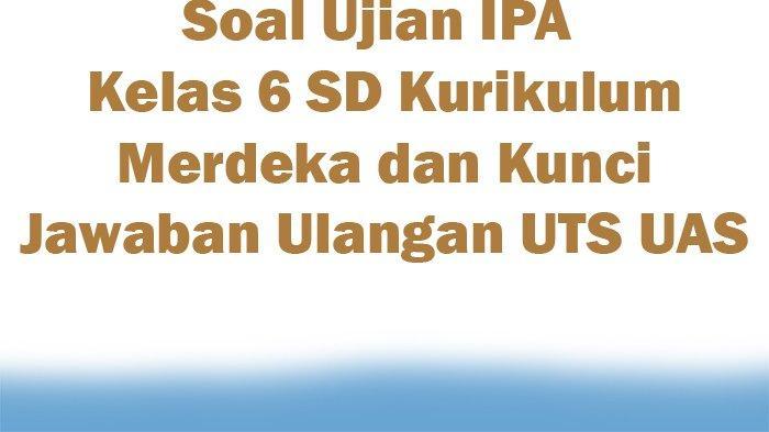 20 Contoh Soal IPAS Kelas 6 Bab 1 Kurikulum Merdeka dan Kunci Jawaban